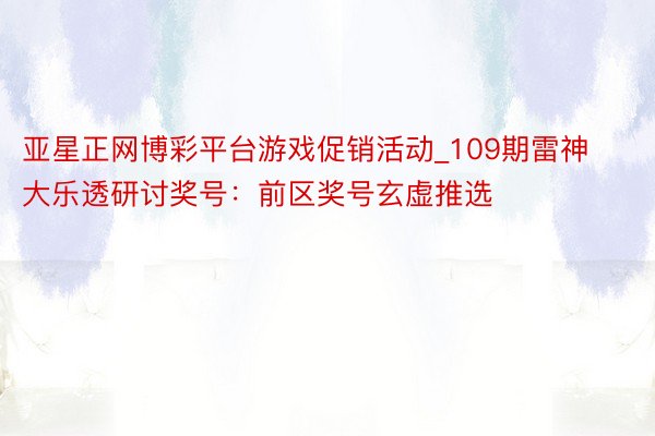 亚星正网博彩平台游戏促销活动_109期雷神大乐透研讨奖号：前区奖号玄虚推选