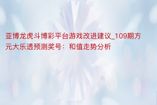 亚博龙虎斗博彩平台游戏改进建议_109期方元大乐透预测奖号：和值走势分析