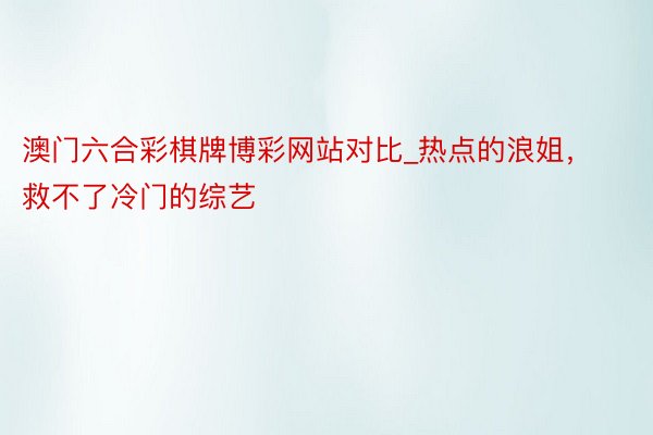 澳门六合彩棋牌博彩网站对比_热点的浪姐，救不了冷门的综艺