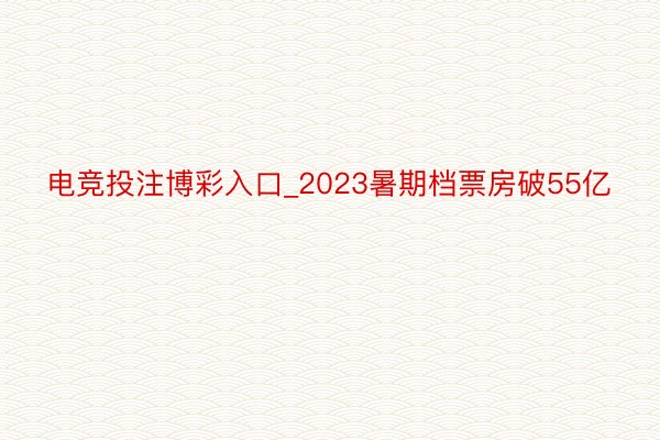 电竞投注博彩入口_2023暑期档票房破55亿