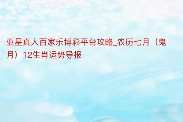 亚星真人百家乐博彩平台攻略_农历七月（鬼月）12生肖运势导报