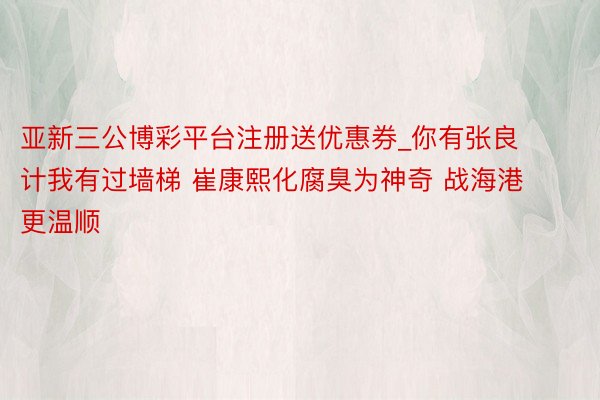 亚新三公博彩平台注册送优惠券_你有张良计我有过墙梯 崔康熙化腐臭为神奇 战海港更温顺
