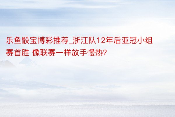 乐鱼骰宝博彩推荐_浙江队12年后亚冠小组赛首胜 像联赛一样放手慢热？