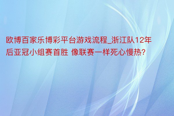 欧博百家乐博彩平台游戏流程_浙江队12年后亚冠小组赛首胜 像联赛一样死心慢热？