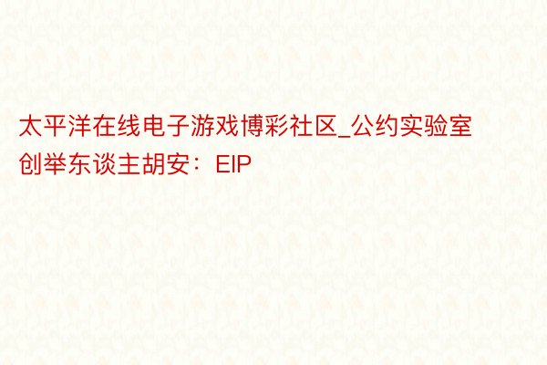 太平洋在线电子游戏博彩社区_公约实验室创举东谈主胡安：EIP