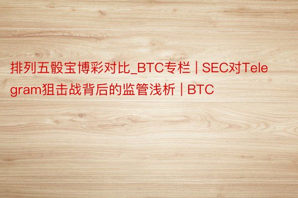 排列五骰宝博彩对比_BTC专栏 | SEC对Telegram狙击战背后的监管浅析 | BTC