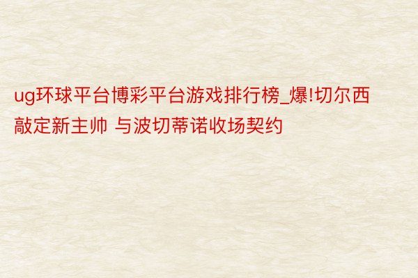 ug环球平台博彩平台游戏排行榜_爆!切尔西敲定新主帅 与波切蒂诺收场契约