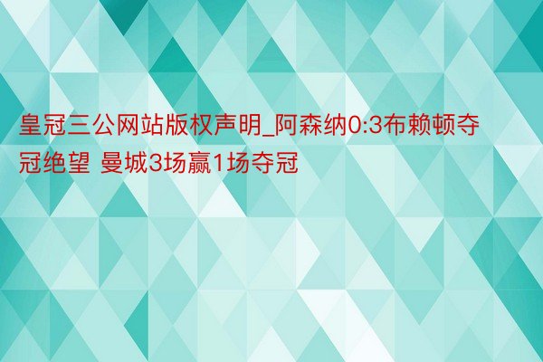 皇冠三公网站版权声明_阿森纳0:3布赖顿夺冠绝望 曼城3场赢1场夺冠
