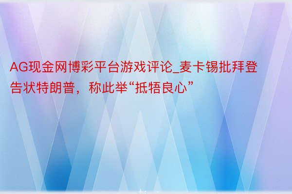 AG现金网博彩平台游戏评论_麦卡锡批拜登告状特朗普，称此举“抵牾良心”